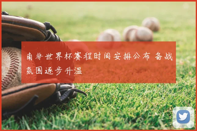 南非世界杯赛程时间安排公布 备战氛围逐步升温