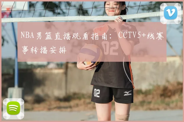 NBA男篮直播观看指南：CCTV5+线赛事转播安排