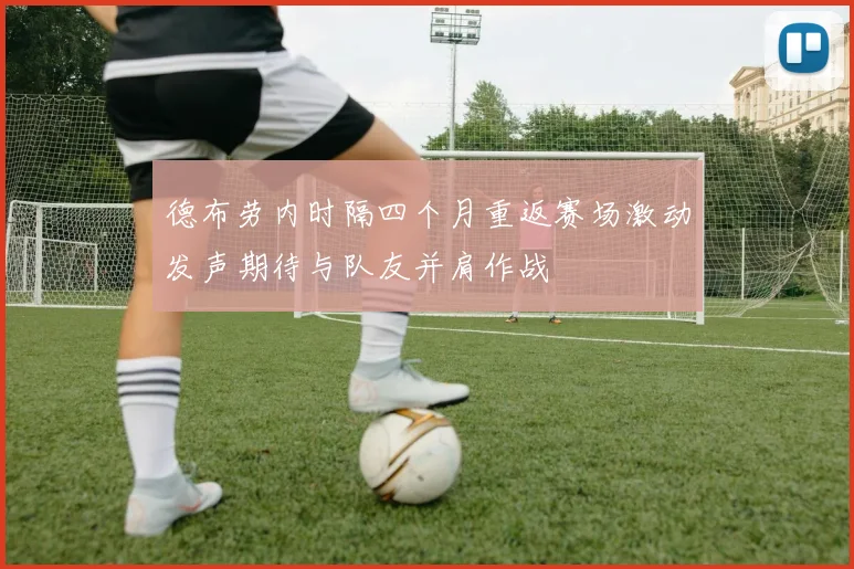 德布劳内时隔四个月重返赛场激动发声期待与队友并肩作战
