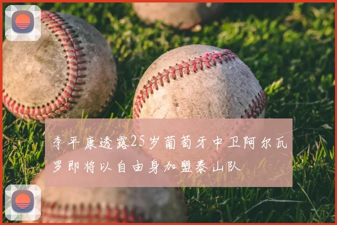 李平康透露25岁葡萄牙中卫阿尔瓦罗即将以自由身加盟泰山队