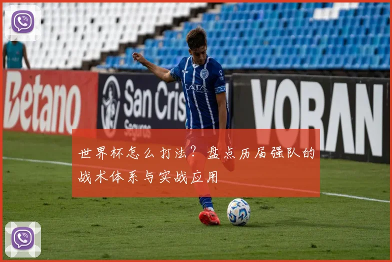 世界杯怎么打法?盘点历届强队的战术体系与实战应用