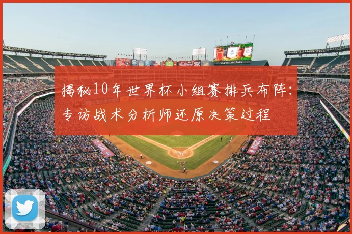 揭秘10年世界杯小组赛排兵布阵：专访战术分析师还原决策过程