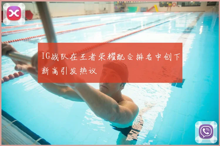IG战队在王者荣耀配合排名中创下新高引发热议