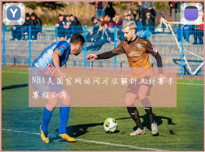 NBA美国官网访问方法解析及新赛季赛程公布
