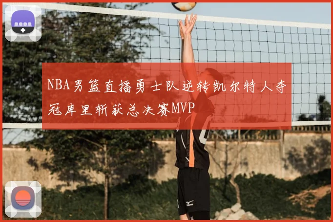 NBA男篮直播勇士队逆转凯尔特人夺冠库里斩获总决赛MVP