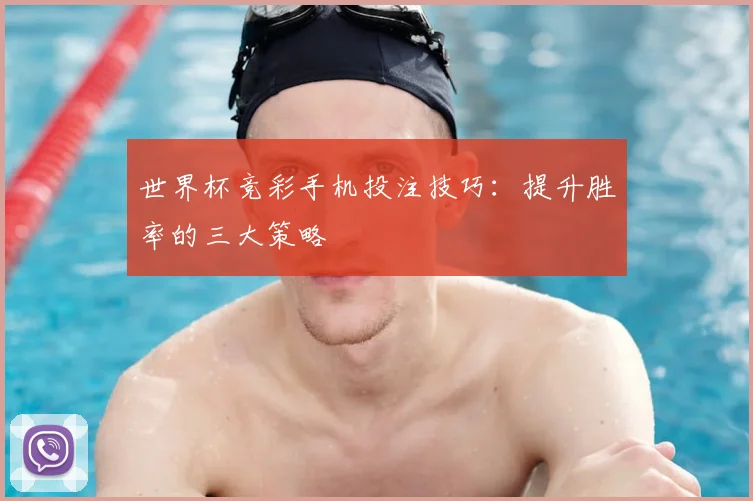 世界杯竞彩手机投注技巧：提升胜率的三大策略