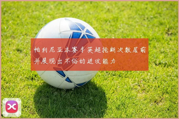 帕利尼亚本赛季英超抢断次数居前并展现出不俗的进攻能力