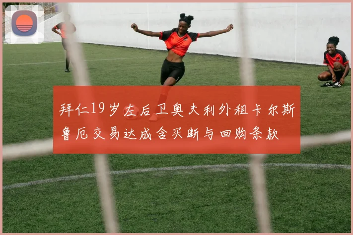 拜仁19岁左后卫奥夫利外租卡尔斯鲁厄交易达成含买断与回购条款