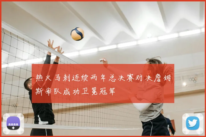 热火马刺连续两年总决赛对决詹姆斯率队成功卫冕冠军