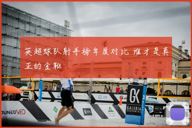 英超球队射手榜年度对比 谁才是真正的金靴