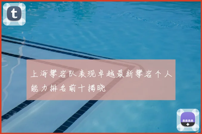 上海攀岩队表现卓越最新攀岩个人能力排名前十揭晓