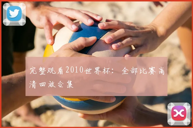 完整观看2010世界杯：全部比赛高清回放合集
