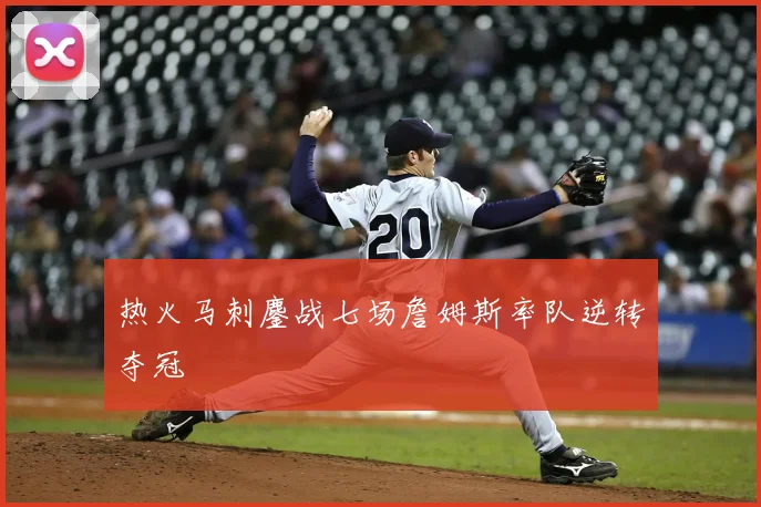 热火马刺鏖战七场詹姆斯率队逆转夺冠