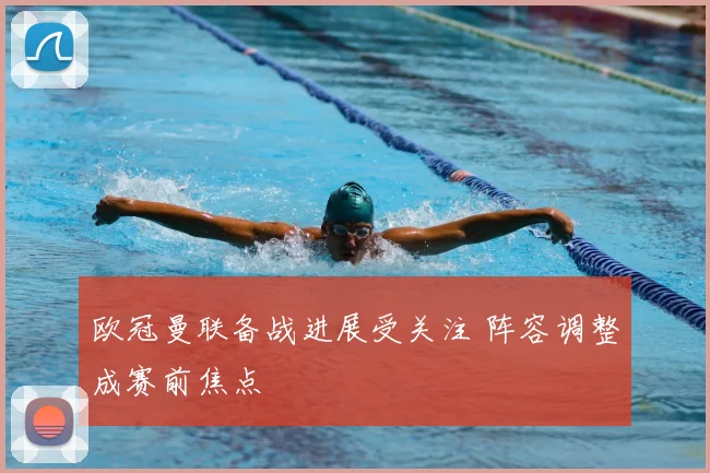 欧冠曼联备战进展受关注 阵容调整成赛前焦点
