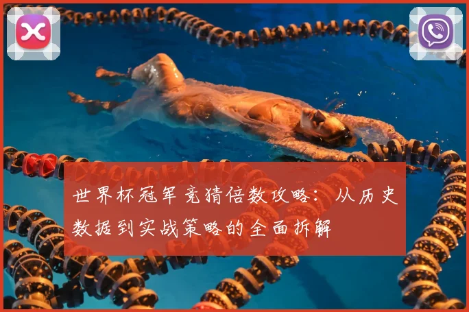 世界杯冠军竞猜倍数攻略:从历史数据到实战策略的全面拆解