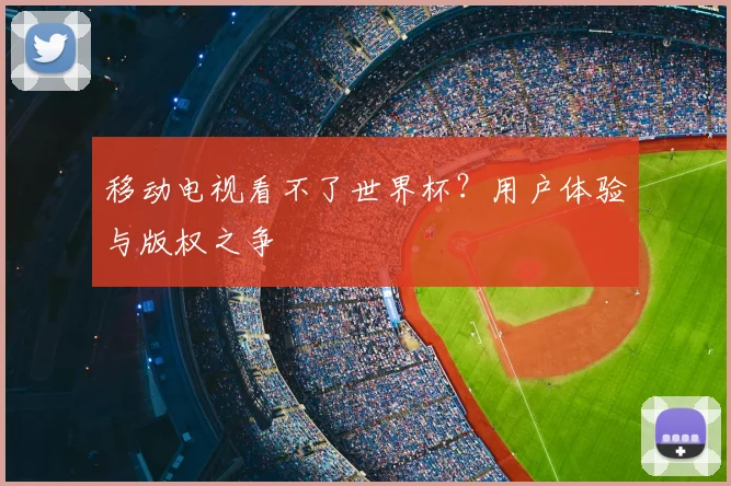 移动电视看不了世界杯？用户体验与版权之争