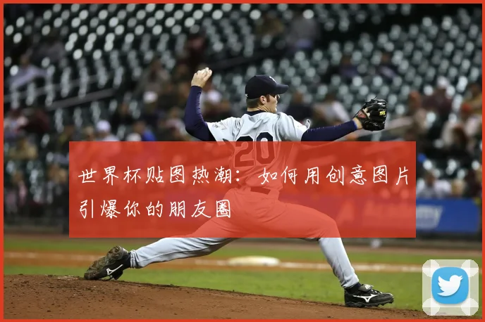 世界杯贴图热潮:如何用创意图片引爆你的朋友圈