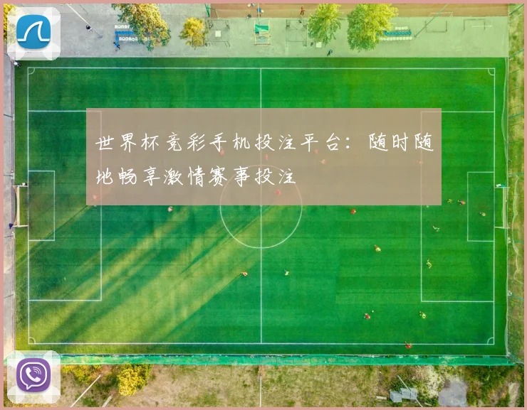 世界杯竞彩手机投注平台:随时随地畅享激情赛事投注