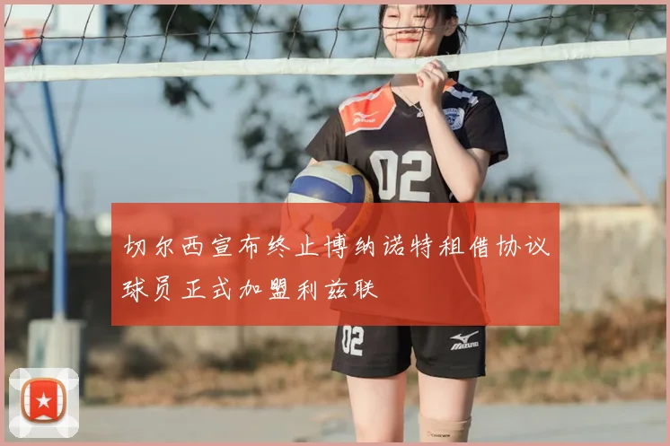 切尔西宣布终止博纳诺特租借协议球员正式加盟利兹联