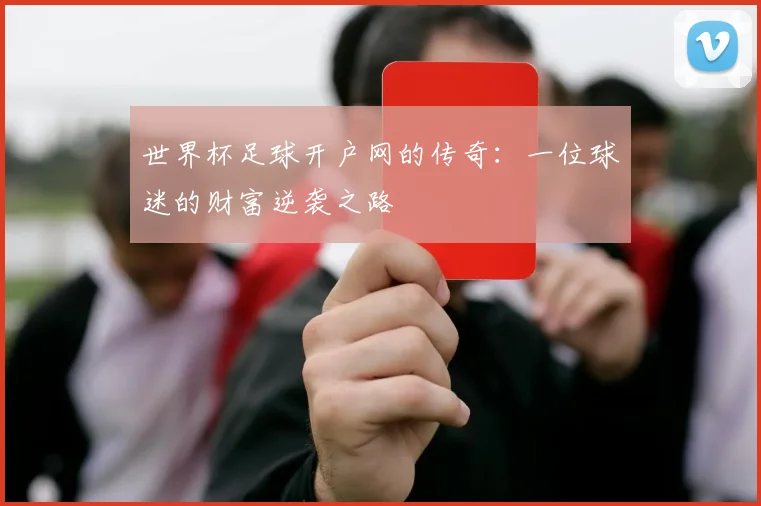世界杯足球开户网的传奇：一位球迷的财富逆袭之路