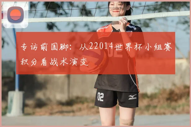 专访前国脚:从22014世界杯小组赛积分看战术演变