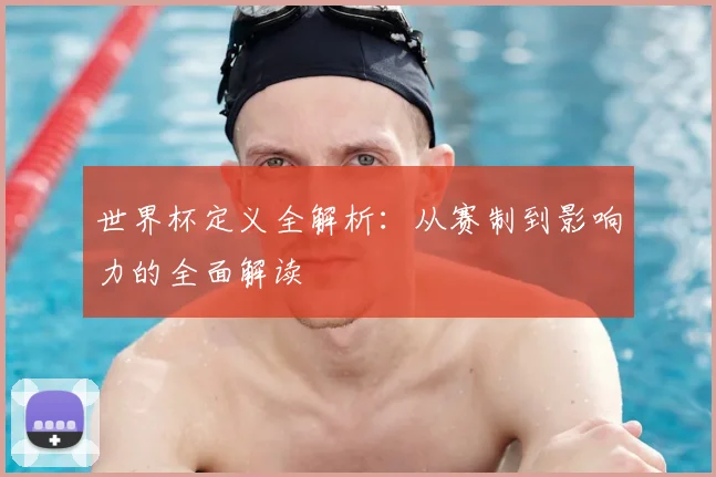 世界杯定义全解析:从赛制到影响力的全面解读