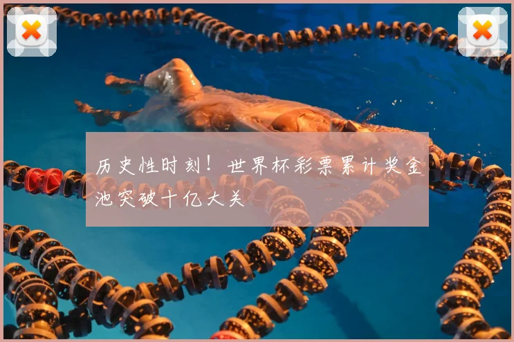 历史性时刻!世界杯彩票累计奖金池突破十亿大关
