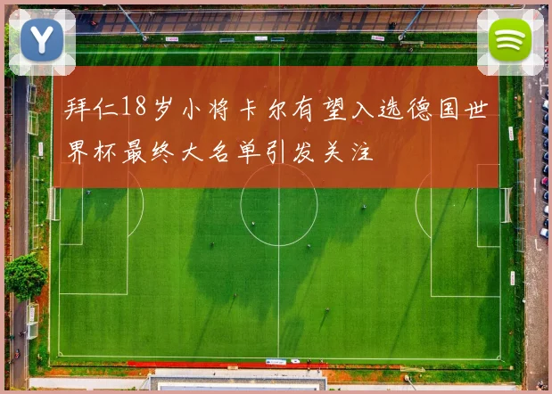 拜仁18岁小将卡尔有望入选德国世界杯最终大名单引发关注