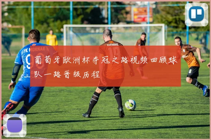 葡萄牙欧洲杯夺冠之路视频回顾球队一路晋级历程
