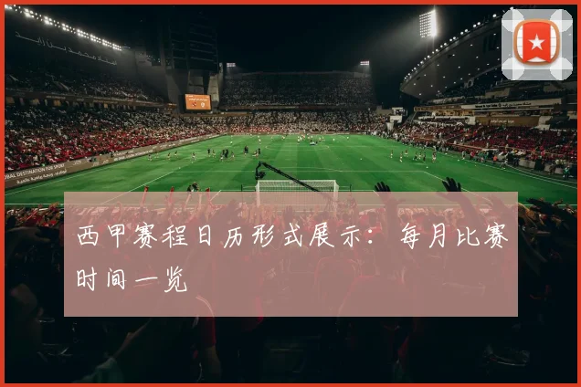 西甲赛程日历形式展示：每月比赛时间一览