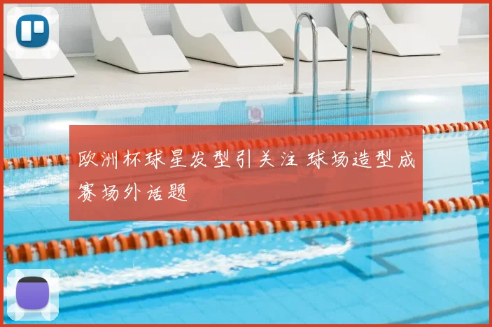 欧洲杯球星发型引关注 球场造型成赛场外话题