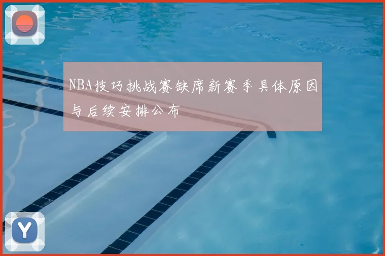 NBA技巧挑战赛缺席新赛季具体原因与后续安排公布