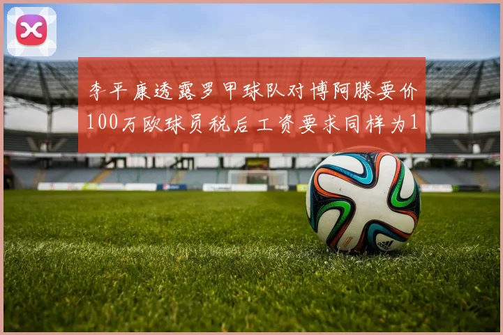 李平康透露罗甲球队对博阿滕要价100万欧球员税后工资要求同样为100万