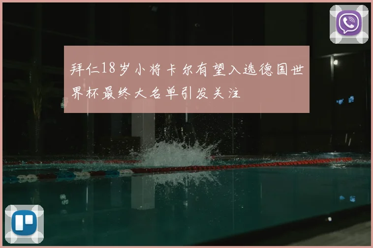 拜仁18岁小将卡尔有望入选德国世界杯最终大名单引发关注