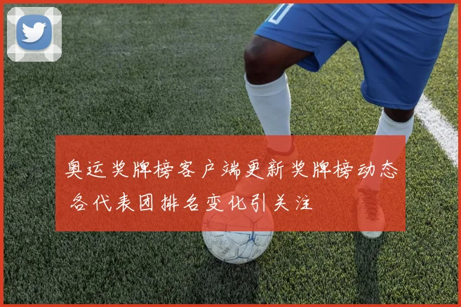 奥运奖牌榜客户端更新奖牌榜动态 各代表团排名变化引关注