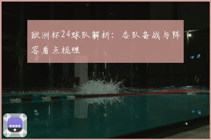 欧洲杯24球队解析:各队备战与阵容看点梳理