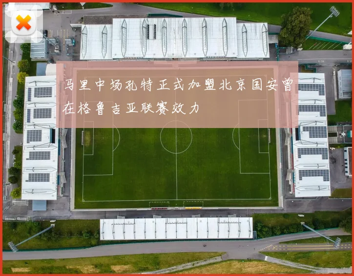 马里中场孔特正式加盟北京国安曾在格鲁吉亚联赛效力