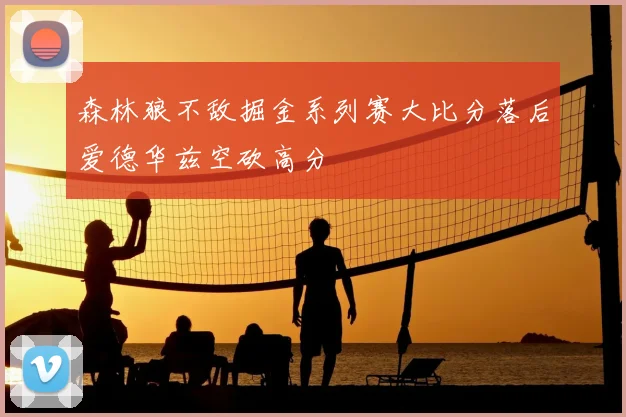 森林狼不敌掘金系列赛大比分落后爱德华兹空砍高分